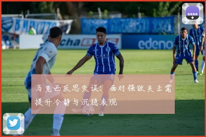 马克西反思失误：面对强敌夹击需提升冷静与沉稳表现