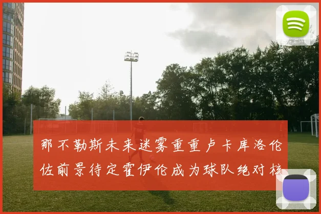 那不勒斯未来迷雾重重卢卡库洛伦佐前景待定霍伊伦成为球队绝对核心