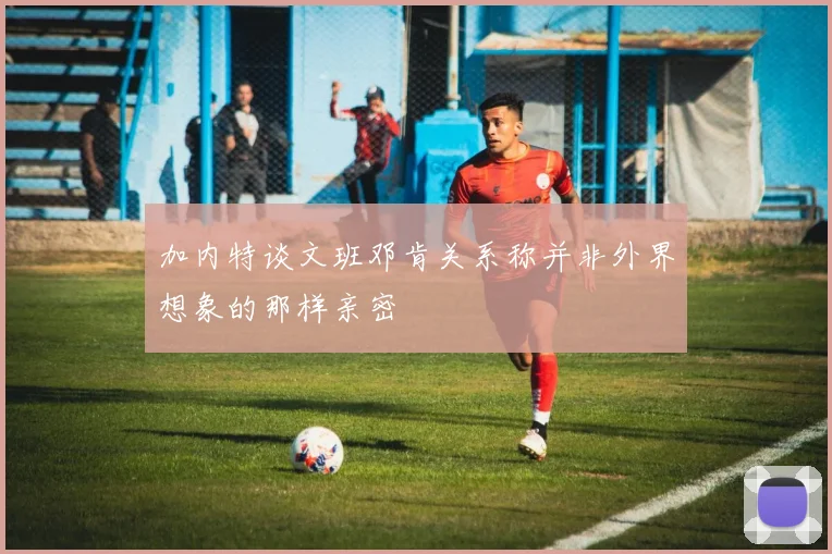 加内特谈文班邓肯关系称并非外界想象的那样亲密